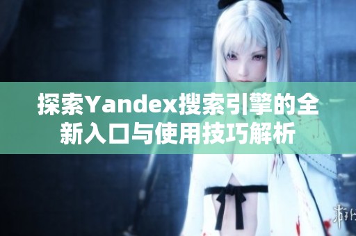 探索Yandex搜索引擎的全新入口与使用技巧解析