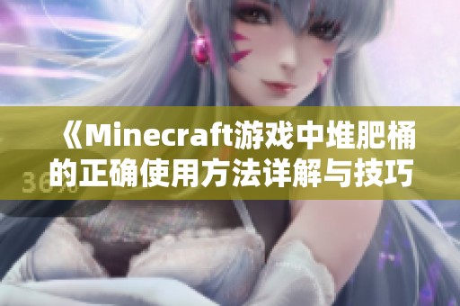 《Minecraft游戏中堆肥桶的正确使用方法详解与技巧分享》