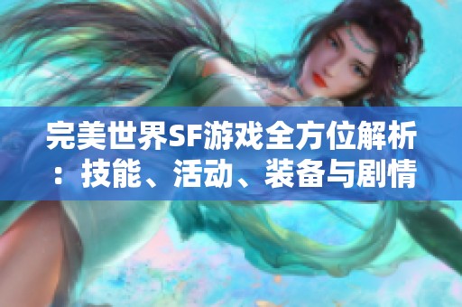 完美世界SF游戏全方位解析：技能、活动、装备与剧情详解