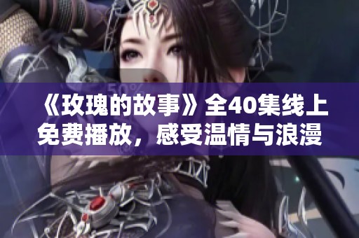 《玫瑰的故事》全40集线上免费播放，感受温情与浪漫的羁细