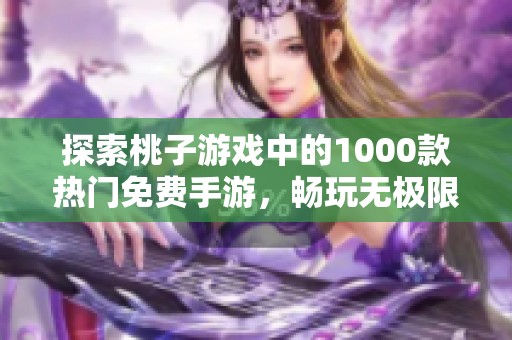 探索桃子游戏中的1000款热门免费手游，畅玩无极限