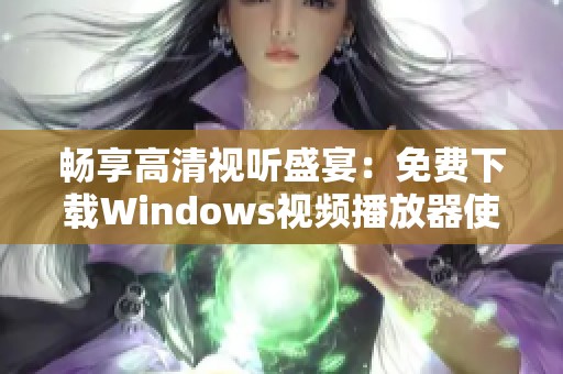 畅享高清视听盛宴：免费下载Windows视频播放器使用指南