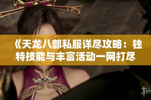 《天龙八部私服详尽攻略：独特技能与丰富活动一网打尽》