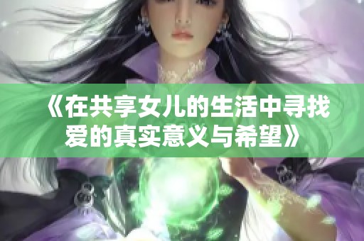 《在共享女儿的生活中寻找爱的真实意义与希望》