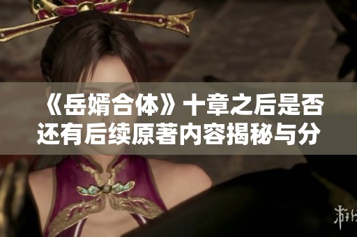 《岳婿合体》十章之后是否还有后续原著内容揭秘与分析