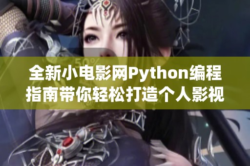 全新小电影网Python编程指南带你轻松打造个人影视平台