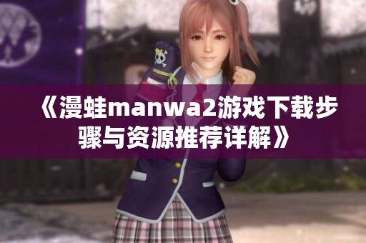 《漫蛙manwa2游戏下载步骤与资源推荐详解》