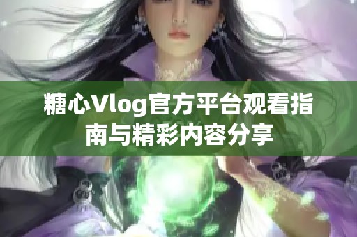 糖心Vlog官方平台观看指南与精彩内容分享