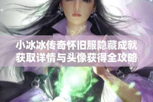 小冰冰传奇怀旧服隐藏成就获取详情与头像获得全攻略解析