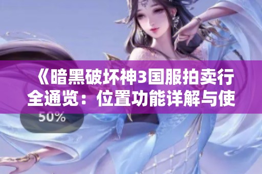 《暗黑破坏神3国服拍卖行全通览：位置功能详解与使用指南》