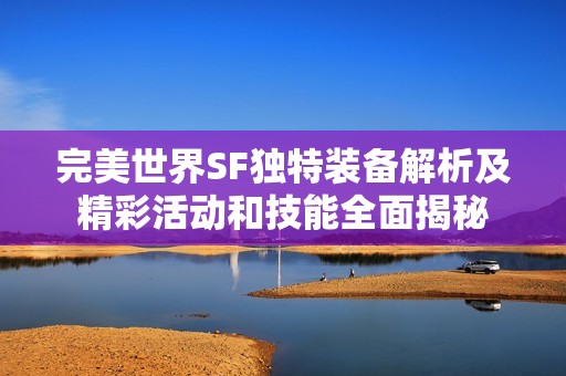 完美世界SF独特装备解析及精彩活动和技能全面揭秘