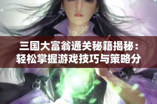 三国大富翁通关秘籍揭秘：轻松掌握游戏技巧与策略分享