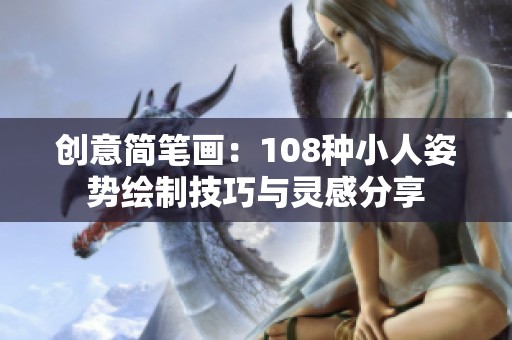 创意简笔画：108种小人姿势绘制技巧与灵感分享