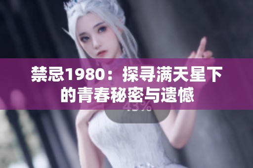 禁忌1980：探寻满天星下的青春秘密与遗憾