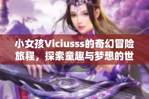 小女孩Viciusss的奇幻冒险旅程，探索童趣与梦想的世界