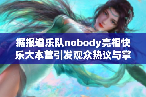 据报道乐队nobody亮相快乐大本营引发观众热议与掌声