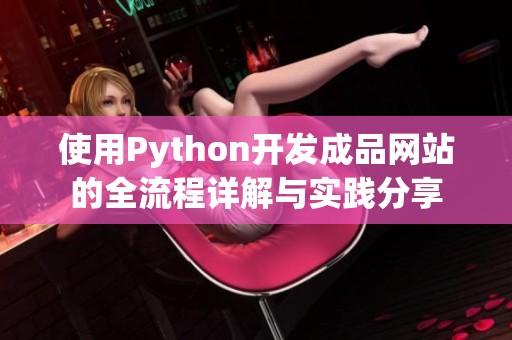 使用Python开发成品网站的全流程详解与实践分享