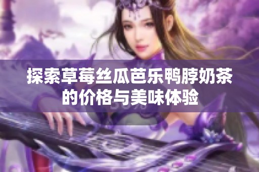 探索草莓丝瓜芭乐鸭脖奶茶的价格与美味体验