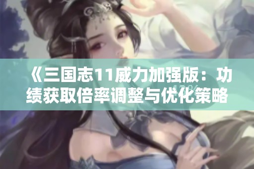 《三国志11威力加强版：功绩获取倍率调整与优化策略解析》