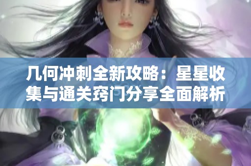 几何冲刺全新攻略：星星收集与通关窍门分享全面解析