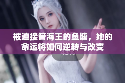 被迫接管海王的鱼塘，她的命运将如何逆转与改变