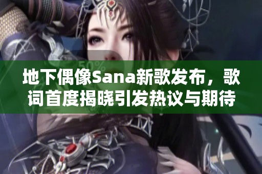 地下偶像Sana新歌发布，歌词首度揭晓引发热议与期待