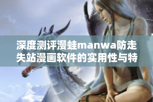 深度测评漫蛙manwa防走失站漫画软件的实用性与特点