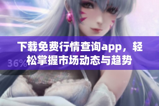 下载免费行情查询app，轻松掌握市场动态与趋势