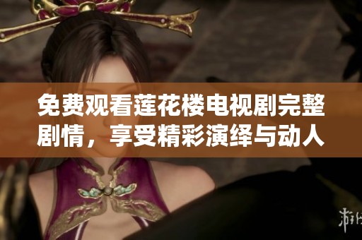 免费观看莲花楼电视剧完整剧情，享受精彩演绎与动人故事