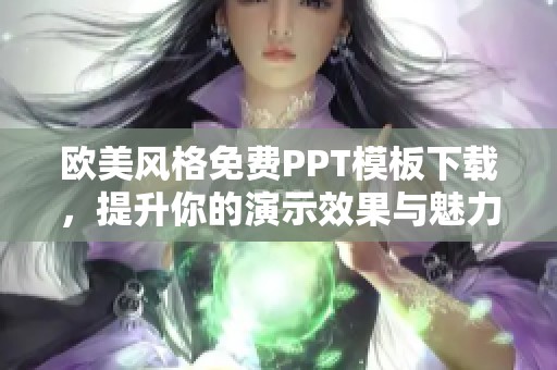 欧美风格免费PPT模板下载，提升你的演示效果与魅力