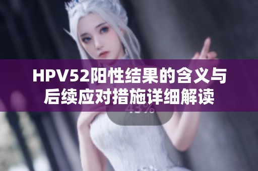 HPV52阳性结果的含义与后续应对措施详细解读