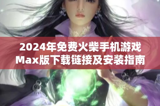 2024年免费火柴手机游戏Max版下载链接及安装指南