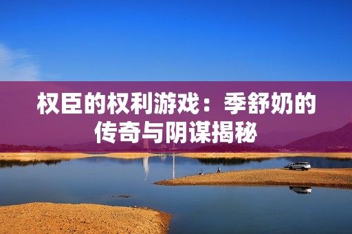 权臣的权利游戏：季舒奶的传奇与阴谋揭秘