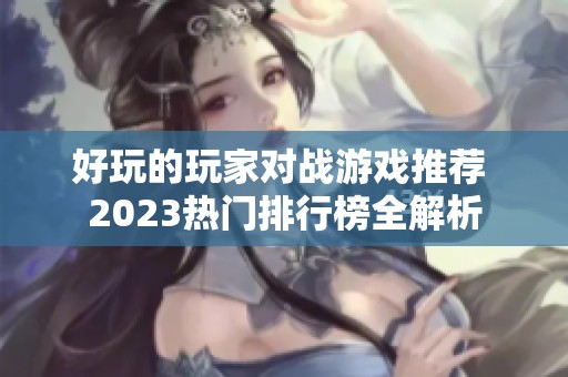 好玩的玩家对战游戏推荐 2023热门排行榜全解析