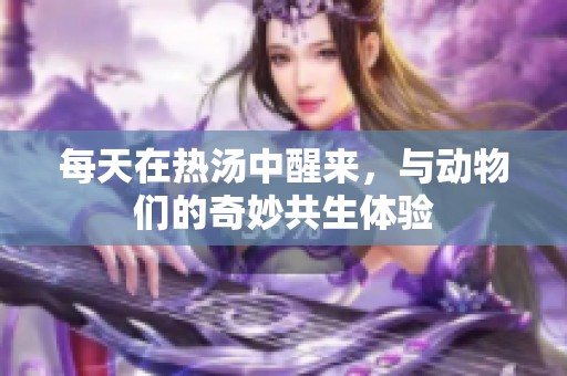 每天在热汤中醒来，与动物们的奇妙共生体验