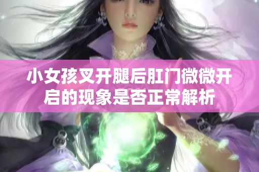 小女孩叉开腿后肛门微微开启的现象是否正常解析