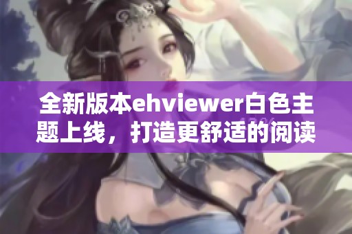 全新版本ehviewer白色主题上线，打造更舒适的阅读体验