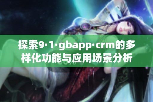 探索9·1·gbapp·crm的多样化功能与应用场景分析