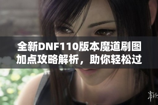 全新DNF110版本魔道刷图加点攻略解析，助你轻松过关!