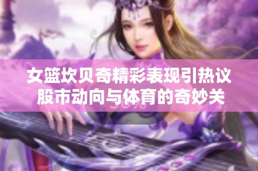 女篮坎贝奇精彩表现引热议 股市动向与体育的奇妙关联揭秘