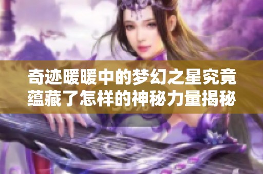 奇迹暖暖中的梦幻之星究竟蕴藏了怎样的神秘力量揭秘