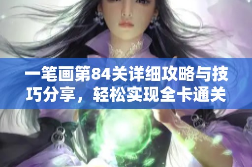 一笔画第84关详细攻略与技巧分享，轻松实现全卡通关步骤解析