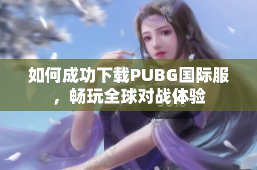 如何成功下载PUBG国际服，畅玩全球对战体验