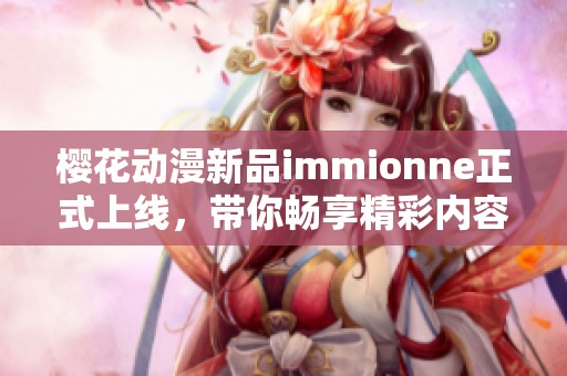 樱花动漫新品immionne正式上线，带你畅享精彩内容