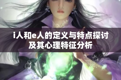 i人和e人的定义与特点探讨及其心理特征分析