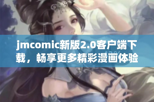 jmcomic新版2.0客户端下载，畅享更多精彩漫画体验！