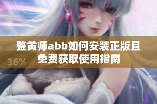 鉴黄师abb如何安装正版且免费获取使用指南