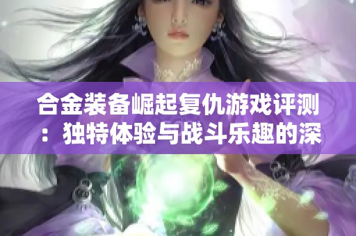 合金装备崛起复仇游戏评测：独特体验与战斗乐趣的深度分析