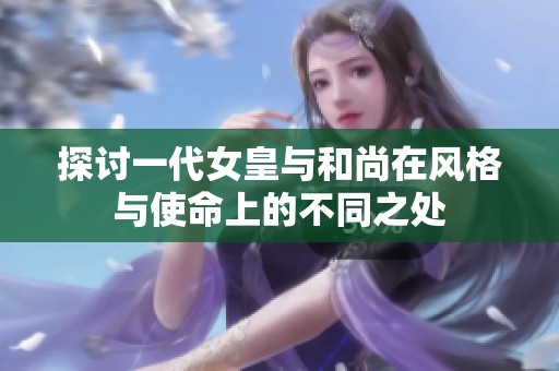 探讨一代女皇与和尚在风格与使命上的不同之处