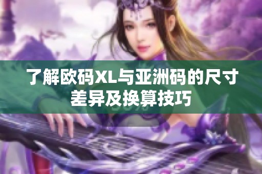 了解欧码XL与亚洲码的尺寸差异及换算技巧